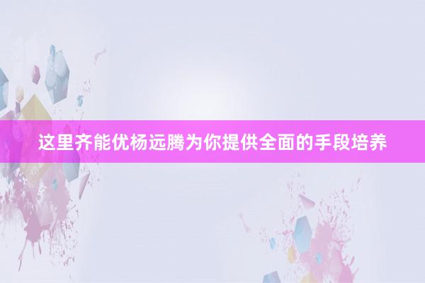 这里齐能优杨远腾为你提供全面的手段培养